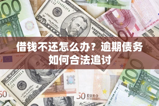 武汉借钱不还怎么办？逾期债务如何合法追讨