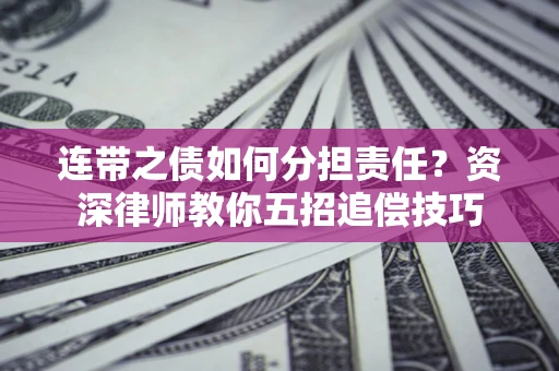 武汉连带之债如何分担责任？资深律师教你五招追偿技巧