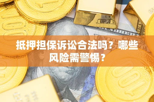武汉抵押担保诉讼合法吗？哪些风险需警惕？