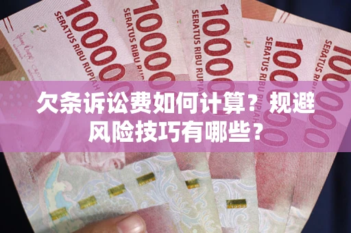 武汉欠条诉讼费如何计算？规避风险技巧有哪些？