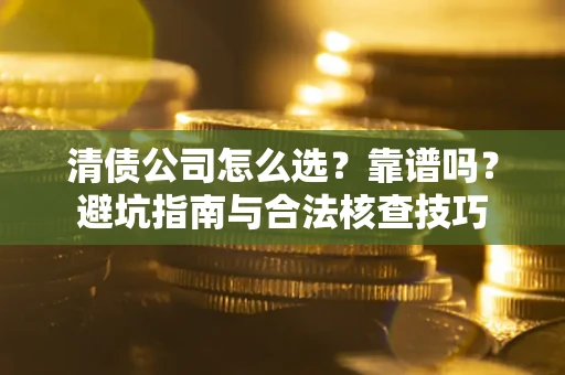 武汉清债公司怎么选？靠谱吗？避坑指南与合法核查技巧