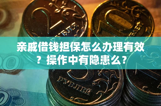 武汉亲戚借钱担保怎么办理有效？操作中有隐患么？