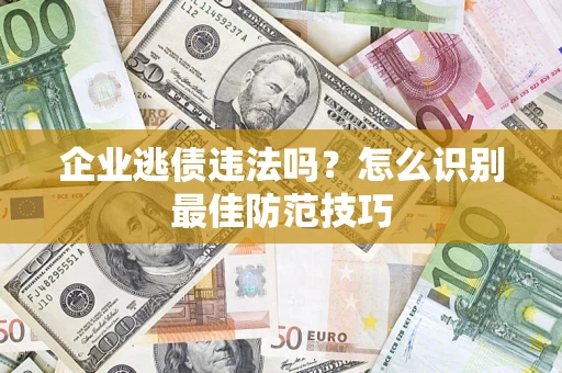 武汉企业逃债违法吗？怎么识别最佳防范技巧