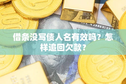 武汉借条没写债人名有效吗？怎样追回欠款？