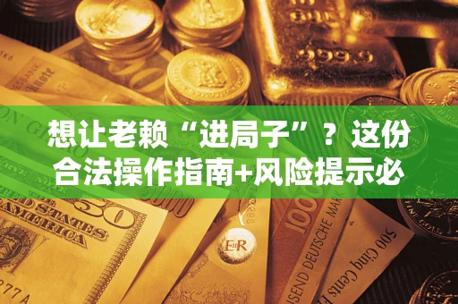 武汉想让老赖“进局子”？这份合法操作指南+风险提示必须看！