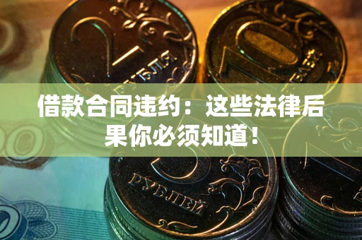 武汉借款合同违约：这些法律后果你必须知道！