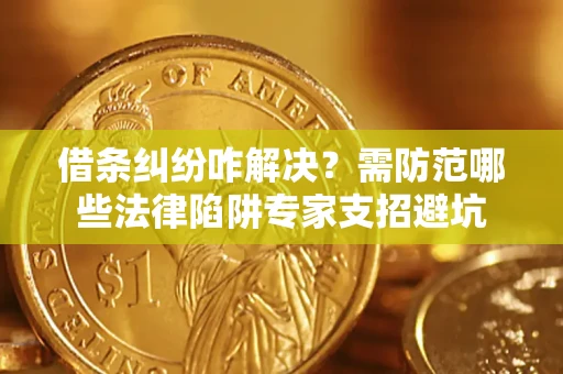 武汉借条纠纷咋解决？需防范哪些法律陷阱专家支招避坑