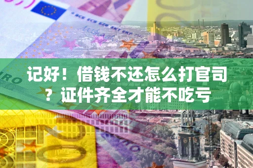 武汉记好！借钱不还怎么打官司？证件齐全才能不吃亏