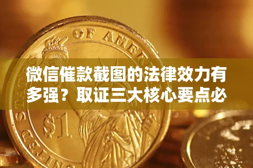 武汉微信催款截图的法律效力有多强？取证三大核心要点必须知道！