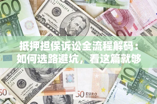 武汉抵押担保诉讼全流程解码：如何选路避坑，看这篇就够了