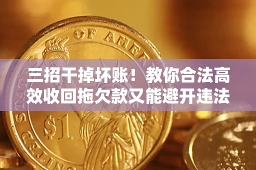武汉三招干掉坏账！教你合法高效收回拖欠款又能避开违法雷区