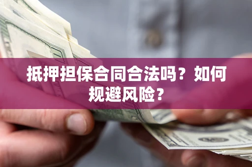 武汉抵押担保合同合法吗？如何规避风险？