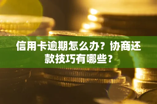 武汉信用卡逾期怎么办？协商还款技巧有哪些？