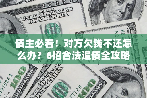 武汉债主必看！对方欠钱不还怎么办？6招合法追债全攻略