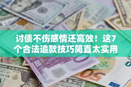 武汉讨债不伤感情还高效！这7个合法追款技巧简直太实用