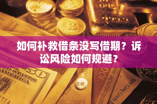 武汉如何补救借条没写借期？诉讼风险如何规避？