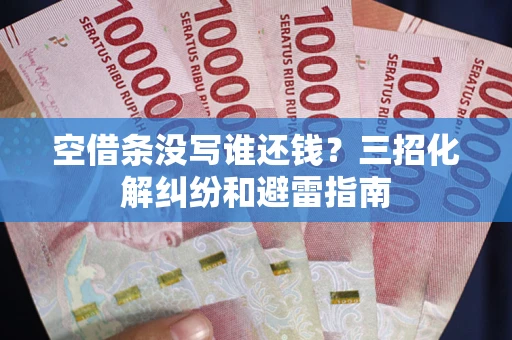 武汉空借条没写谁还钱？三招化解纠纷和避雷指南