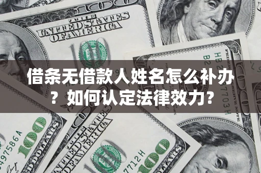 武汉借条无借款人姓名怎么补办？如何认定法律效力？