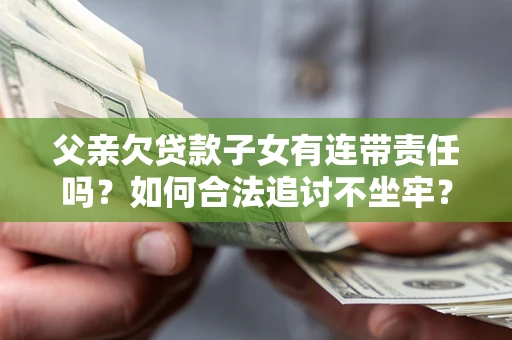 武汉父亲欠贷款子女有连带责任吗？如何合法追讨不坐牢？