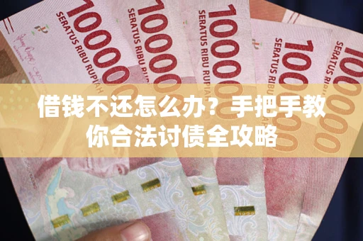 武汉借钱不还怎么办？手把手教你合法讨债全攻略