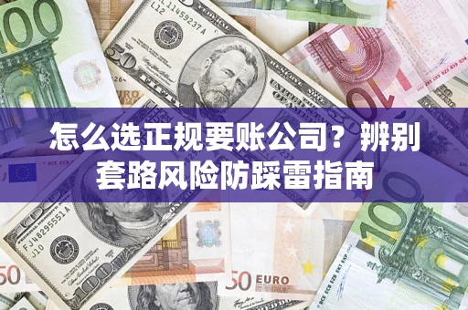 武汉怎么选正规要账公司？辨别套路风险防踩雷指南