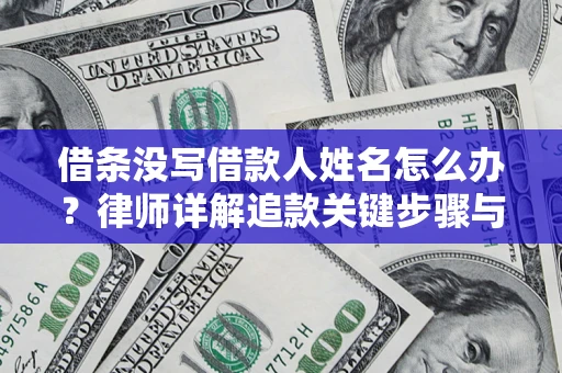 武汉借条没写借款人姓名怎么办？律师详解追款关键步骤与证据链构建