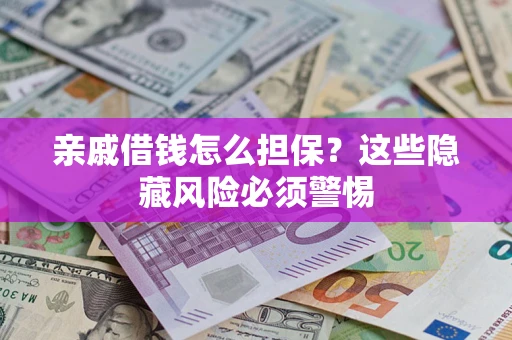 武汉亲戚借钱怎么担保？这些隐藏风险必须警惕