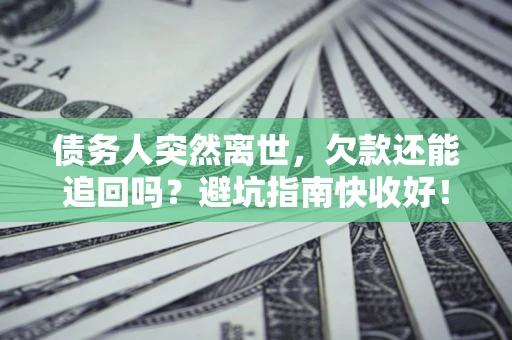 武汉债务人突然离世，欠款还能追回吗？避坑指南快收好！