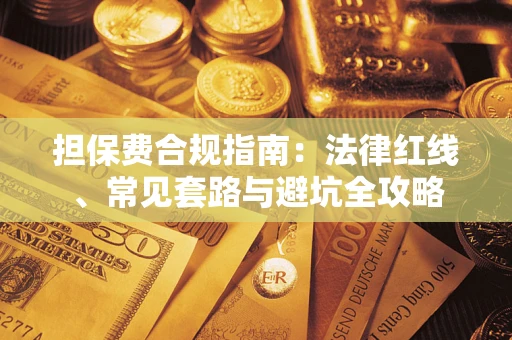 武汉担保费合规指南：法律红线、常见套路与避坑全攻略