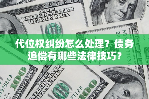 武汉代位权纠纷怎么处理？债务追偿有哪些法律技巧？