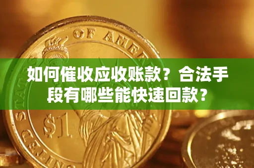 武汉如何催收应收账款？合法手段有哪些能快速回款？