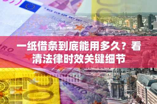 武汉一纸借条到底能用多久？看清法律时效关键细节