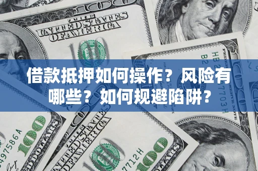 武汉借款抵押如何操作？风险有哪些？如何规避陷阱？
