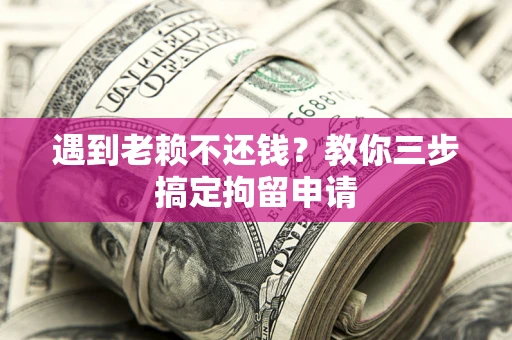 武汉遇到老赖不还钱？教你三步搞定拘留申请