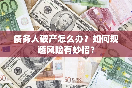 武汉债务人破产怎么办？如何规避风险有妙招？