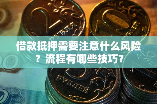 武汉借款抵押需要注意什么风险？流程有哪些技巧？
