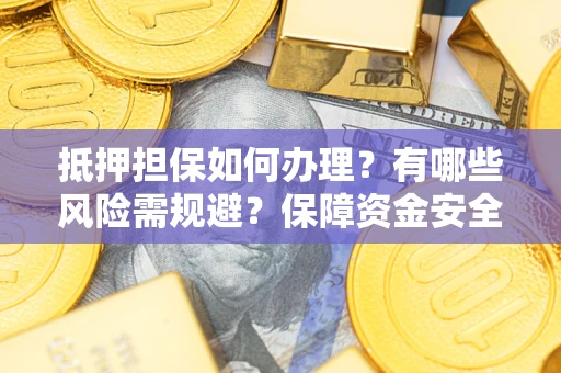 武汉抵押担保如何办理？有哪些风险需规避？保障资金安全