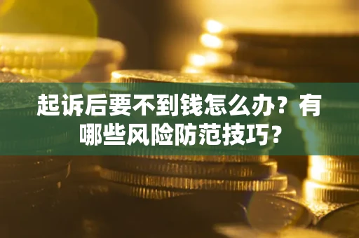 武汉起诉后要不到钱怎么办?有哪些风险防范技巧? 武汉起诉后要不到钱怎么办?有哪些风险防范技巧?