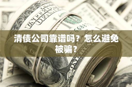 武汉清债公司靠谱吗？怎么避免被骗？