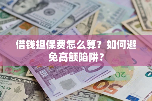 武汉借钱担保费怎么算？如何避免高额陷阱？