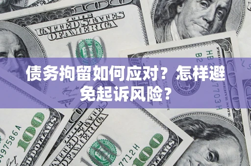 武汉债务拘留如何应对？怎样避免起诉风险？