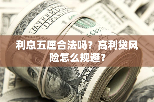 武汉利息五厘合法吗？高利贷风险怎么规避？