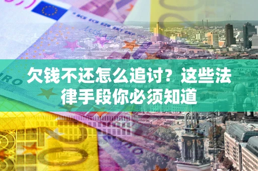 武汉欠钱不还怎么追讨？这些法律手段你必须知道