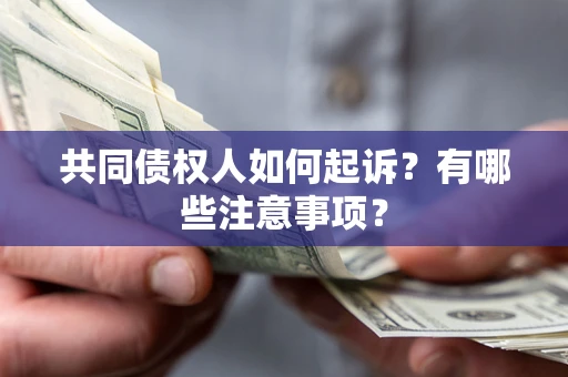 武汉共同债权人如何起诉？有哪些注意事项？