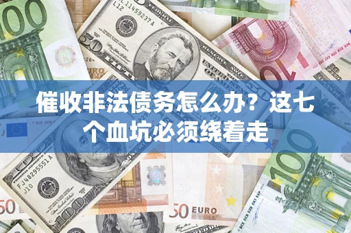 武汉催收非法债务怎么办？这七个血坑必须绕着走