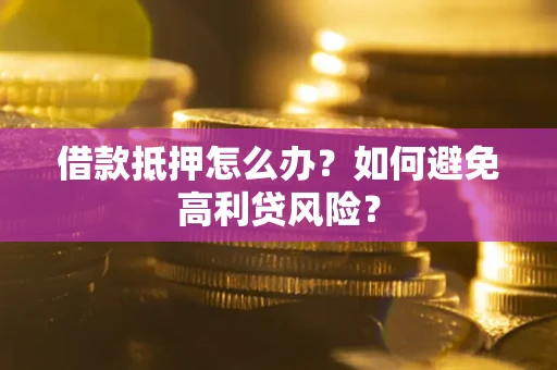 武汉借款抵押怎么办？如何避免高利贷风险？