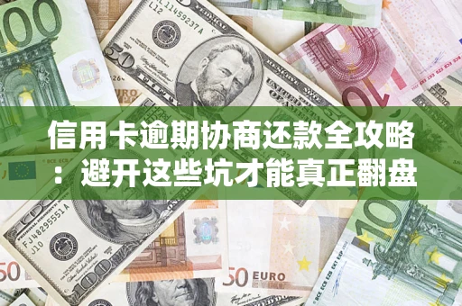 武汉信用卡逾期协商还款全攻略：避开这些坑才能真正翻盘
